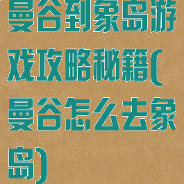 曼谷到象岛游戏攻略秘籍(曼谷怎么去象岛)