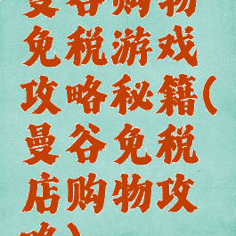 曼谷购物免税游戏攻略秘籍(曼谷免税店购物攻略)