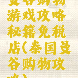 曼谷购物游戏攻略秘籍免税店(泰国曼谷购物攻略)