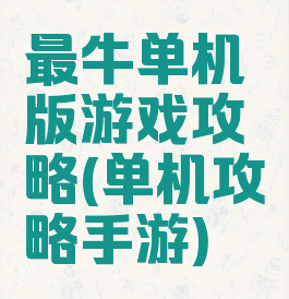 最牛单机版游戏攻略(单机攻略手游)