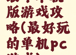 最牛单机版游戏攻略(最好玩的单机pc游戏)