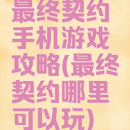 最终契约手机游戏攻略(最终契约哪里可以玩)