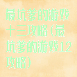 最坑爹的游戏十三攻略(最坑爹的游戏12攻略)