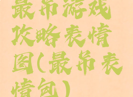 最吊游戏攻略表情图(最吊表情包)