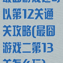 最囧游戏还可以第12关通关攻略(最囧游戏二第13关怎么玩)