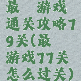 最囧游戏通关攻略79关(最囧游戏77关怎么过关)