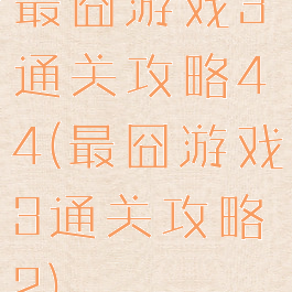 最囧游戏3通关攻略44(最囧游戏3通关攻略2)