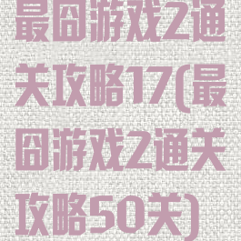 最囧游戏2通关攻略17(最囧游戏2通关攻略50关)