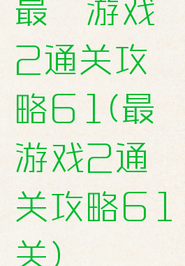 最囧游戏2通关攻略61(最囧游戏2通关攻略61关)