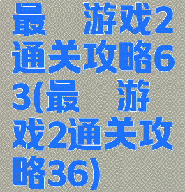 最囧游戏2通关攻略63(最囧游戏2通关攻略36)