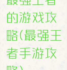 最强王者的游戏攻略(最强王者手游攻略)