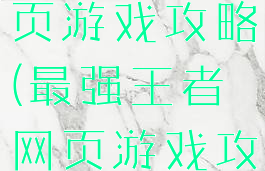 最强王者网页游戏攻略(最强王者网页游戏攻略图)