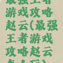 最强王者游戏攻略赵云(最强王者游戏攻略赵云怎么玩)