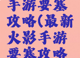 最新火影手游要塞攻略(最新火影手游要塞攻略图)