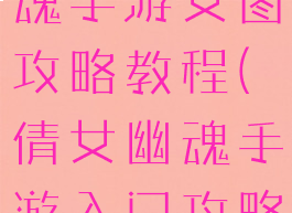 最新倩女幽魂手游女图攻略教程(倩女幽魂手游入门攻略)