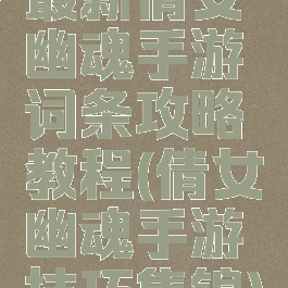 最新倩女幽魂手游词条攻略教程(倩女幽魂手游技巧集锦)