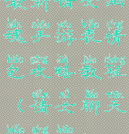 最新倩女幽魂手游表情包攻略教程(倩女聊天表情包)