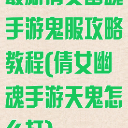 最新倩女幽魂手游鬼服攻略教程(倩女幽魂手游天鬼怎么打)