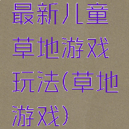 最新儿童草地游戏玩法(草地游戏)