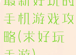 最新好玩的手机游戏攻略(求好玩手游)