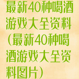 最新40种喝酒游戏大全资料(最新40种喝酒游戏大全资料图片)