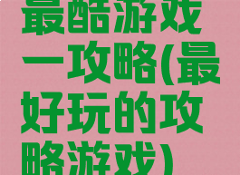 最酷游戏一攻略(最好玩的攻略游戏)