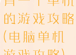 有一个单机的游戏攻略(电脑单机游戏攻略)