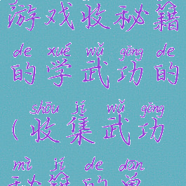 有个单机游戏收秘籍的学武功的(收集武功秘籍的单机手游)