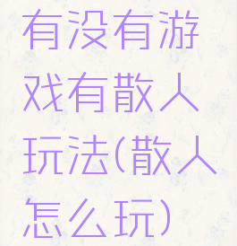 有没有游戏有散人玩法(散人怎么玩)