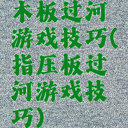 木板过河游戏技巧(指压板过河游戏技巧)