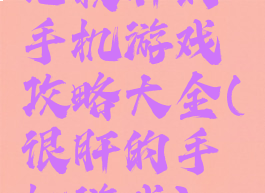 比较肝的手机游戏攻略大全(很肝的手机游戏)