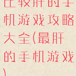 比较肝的手机游戏攻略大全(最肝的手机游戏)