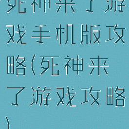 死神来了游戏手机版攻略(死神来了游戏攻略)