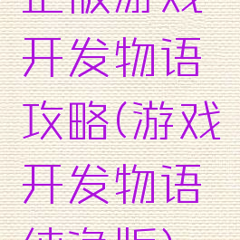 正版游戏开发物语攻略(游戏开发物语纯净版)