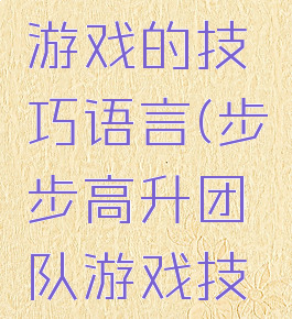 步步高升游戏的技巧语言(步步高升团队游戏技巧)