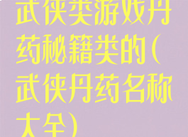 武侠类游戏丹药秘籍类的(武侠丹药名称大全)