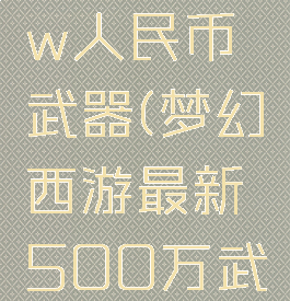 梦幻450w人民币武器(梦幻西游最新500万武器)