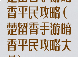 楚留香手游暗香平民攻略(楚留香手游暗香平民攻略大全)