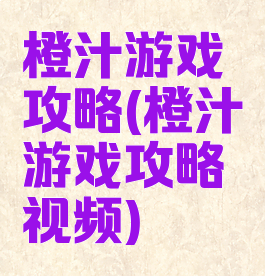 橙汁游戏攻略(橙汁游戏攻略视频)