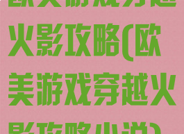欧美游戏穿越火影攻略(欧美游戏穿越火影攻略小说)