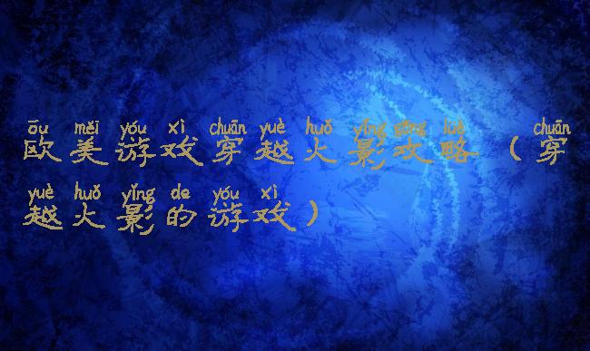 欧美游戏穿越火影攻略(穿越火影的游戏)