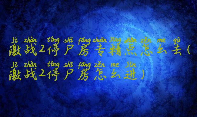 激战2停尸房专精点怎么去(激战2停尸房怎么进)