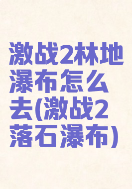 激战2林地瀑布怎么去(激战2落石瀑布)