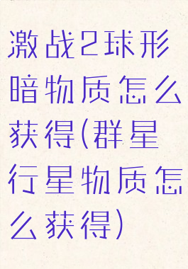 激战2球形暗物质怎么获得(群星行星物质怎么获得)