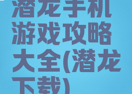 潜龙手机游戏攻略大全(潜龙下载)