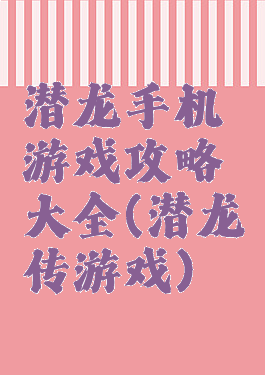潜龙手机游戏攻略大全(潜龙传游戏)