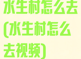 水生村怎么去(水生村怎么去视频)