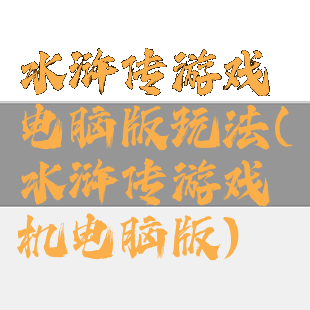 水浒传游戏电脑版玩法(水浒传游戏机电脑版)