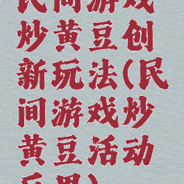 民间游戏炒黄豆创新玩法(民间游戏炒黄豆活动反思)