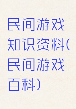 民间游戏知识资料(民间游戏百科)